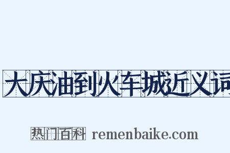 大庆油到火车城近义词是什么意思的图片